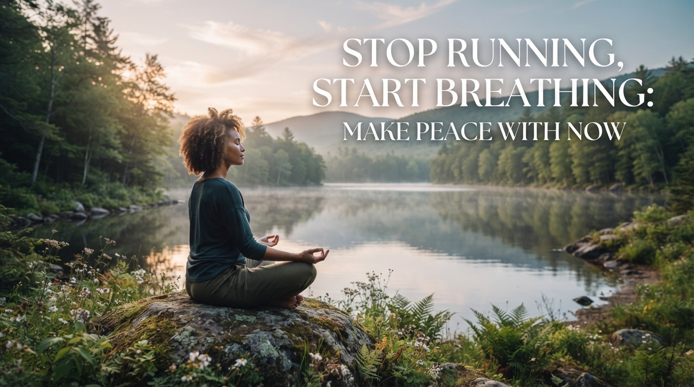 Stop Running, Start Breathing: Make Peace with Now